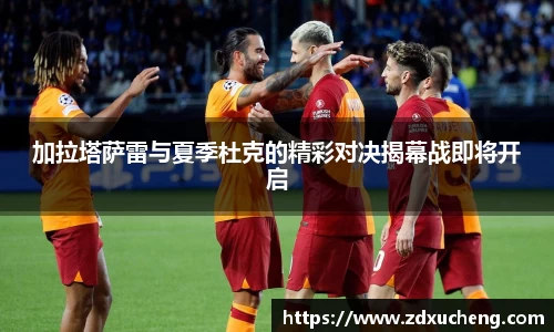 加拉塔萨雷与夏季杜克的精彩对决揭幕战即将开启