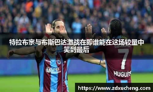 特拉布宗与布斯巴达激战在即谁能在这场较量中笑到最后