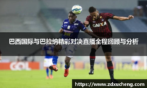 巴西国际与巴拉纳精彩对决直播全程回顾与分析