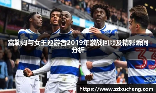 富勒姆与女王巡游者2019年激战回顾及精彩瞬间分析